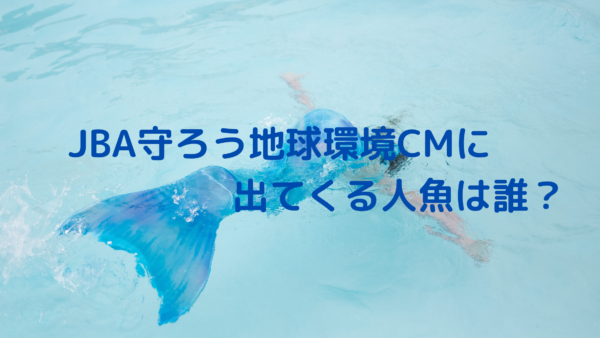 民放連 Jba 守ろう地球環境cmの人魚は誰 かわいいと話題 インスタ動画有 あんころ情報局