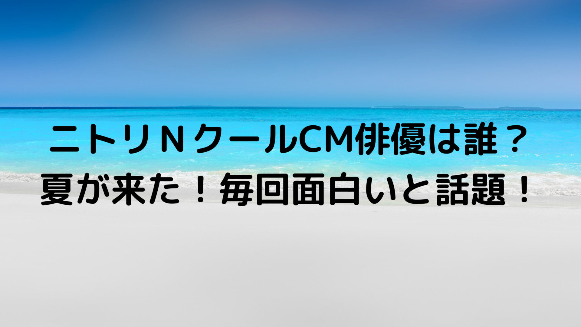 ニトリｎクールcm俳優は誰 夏が来た 毎回面白いと話題 あんころ情報局