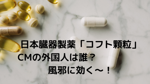 日本臓器製薬 コフト顆粒cmの外国人は誰 風邪に効く が癖になる あんころ情報局
