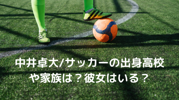 中井卓大 サッカーの出身高校や家族は 彼女はいる 将来有望選手 あんころ情報局