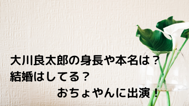 大川良太郎の身長や本名は 結婚はしてる おちょやんに出演 あんころ情報局