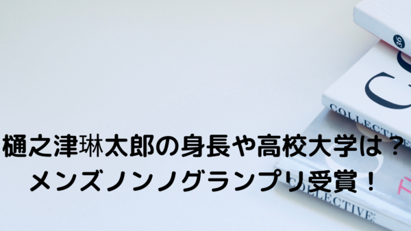 樋之津琳太郎の身長や高校大学は メンズノンノグランプリ受賞 あんころ情報局