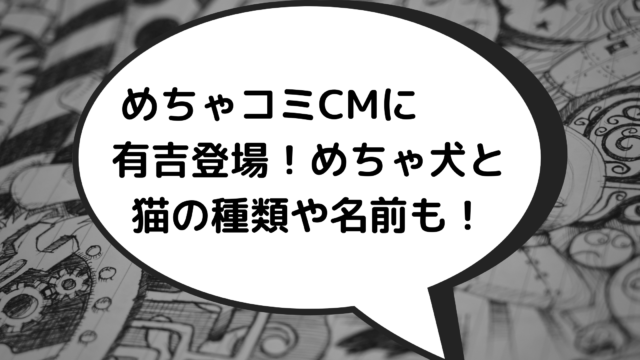 めちゃコミcmに有吉登場 めちゃ犬とちゃめ 猫 とありきち 猫 の種類や名前も あんころ情報局