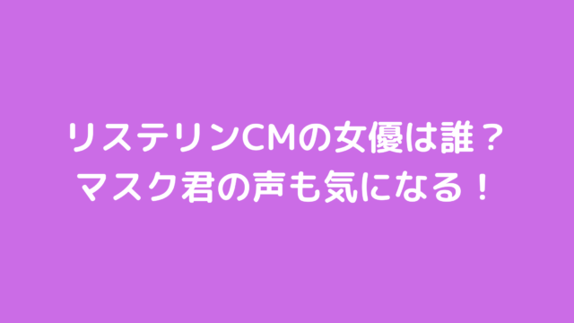 リステリンcmの女優は誰 マスク君の声も気になる あんころ情報局