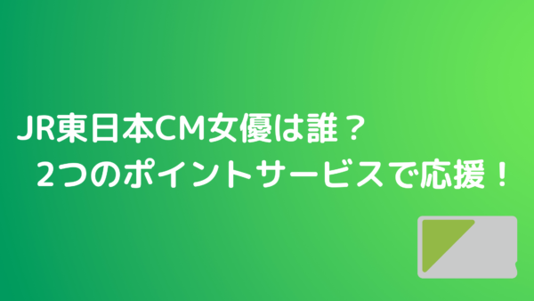 Jr東日本cm女優は誰 2つのポイントサービスで応援 あんころ情報局