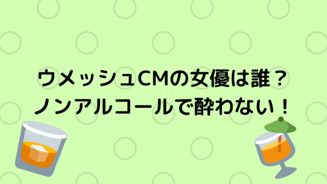 ウメッシュ チョーヤcmの女優は誰 ノンアルコールで酔わない あんころ情報局