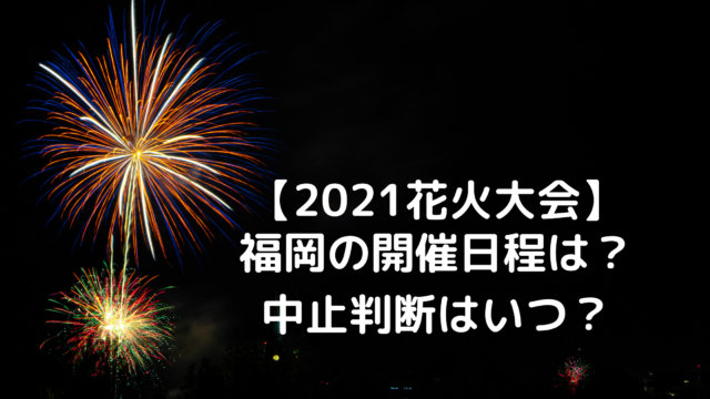 21花火大会 福岡の開催日程は 中止判断はいつ あんころ情報局