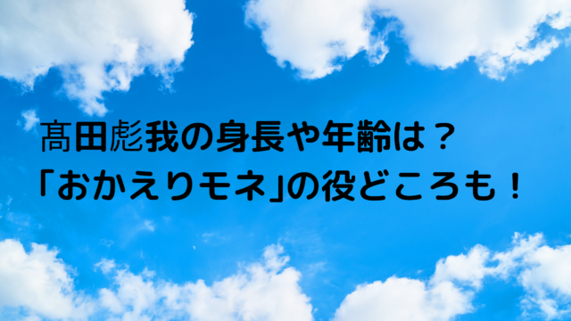 髙田彪我の身長や年齢は 朝ドラ おかえりモネ の役どころも あんころ情報局