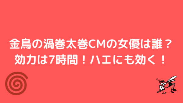 金鳥の渦巻太巻cmの女優は誰 効力は7時間 ハエにも効く あんころ情報局