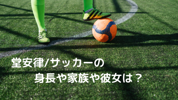 堂安律 サッカーの身長や家族 兄弟 や彼女は 東京オリンピック日本代表 あんころ情報局