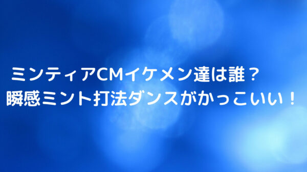 ミンティアcmイケメンな男性達は誰 瞬感ミント打法ダンスがかっこいい あんころ情報局